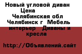 Новый угловой диван › Цена ­ 18 000 - Челябинская обл., Челябинск г. Мебель, интерьер » Диваны и кресла   